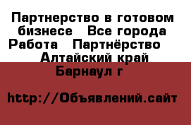 Партнерство в готовом бизнесе - Все города Работа » Партнёрство   . Алтайский край,Барнаул г.